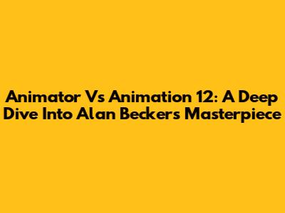 Animator Vs Animation 12: A Deep Dive Into Alan Becker's Masterpiece