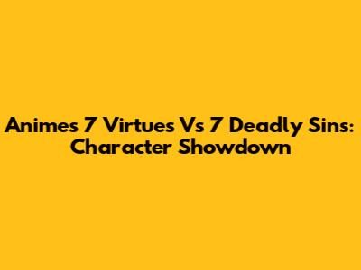 Anime's 7 Virtues Vs 7 Deadly Sins: Character Showdown