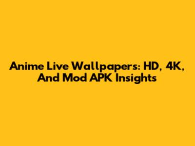 Anime Live Wallpapers: HD, 4K, And Mod APK Insights