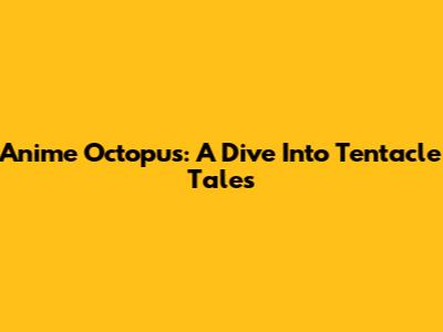 Anime Octopus: A Dive Into Tentacle Tales