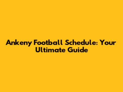 Ankeny Football Schedule: Your Ultimate Guide
