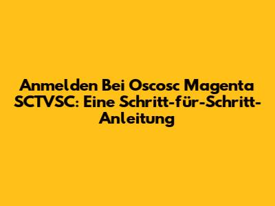 Anmelden Bei Oscosc Magenta SCTVSC: Eine Schritt-für-Schritt-Anleitung