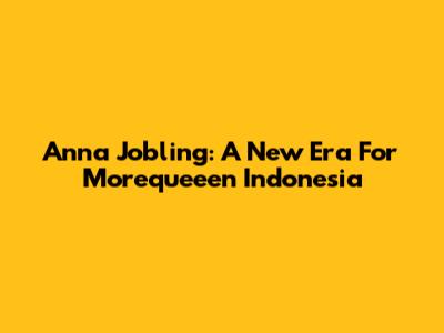 Anna Jobling: A New Era For Morequeeen Indonesia