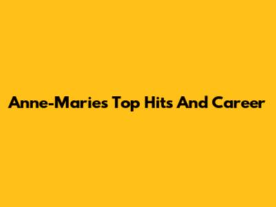 Anne-Marie's Top Hits And Career