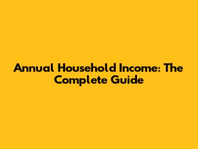 Annual Household Income: The Complete Guide