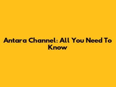 Antara Channel: All You Need To Know