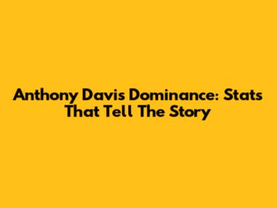 Anthony Davis' Dominance: Stats That Tell The Story