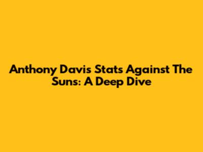 Anthony Davis' Stats Against The Suns: A Deep Dive