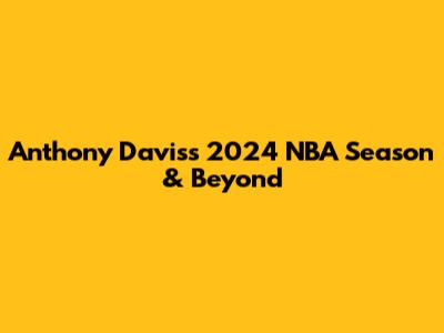 Anthony Davis's 2024 NBA Season & Beyond