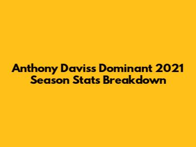 Anthony Davis's Dominant 2021 Season Stats Breakdown