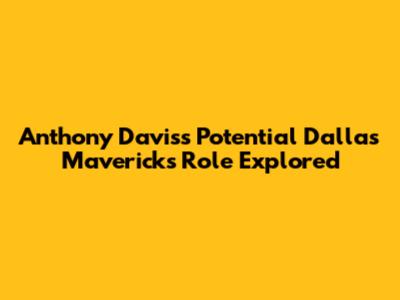 Anthony Davis's Potential Dallas Mavericks Role Explored