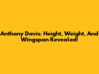 Anthony Davis: Height, Weight, And Wingspan Revealed!