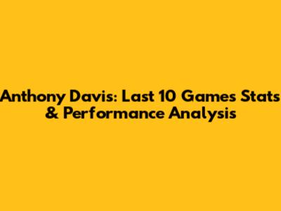 Anthony Davis: Last 10 Games Stats & Performance Analysis