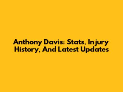 Anthony Davis: Stats, Injury History, And Latest Updates