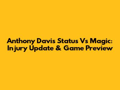 Anthony Davis Status Vs Magic: Injury Update & Game Preview
