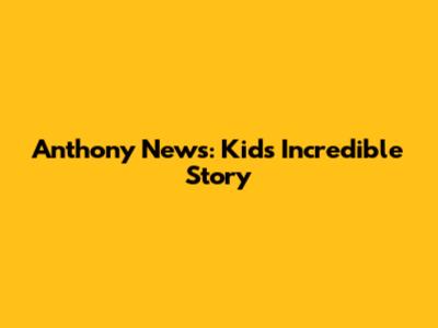 Anthony News: Kid's Incredible Story