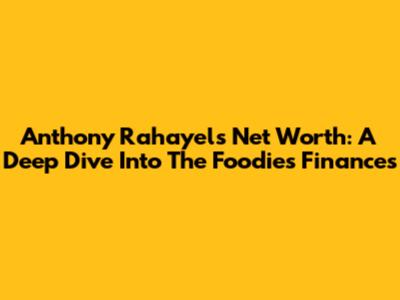 Anthony Rahayel's Net Worth: A Deep Dive Into The Foodie's Finances