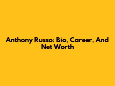Anthony Russo: Bio, Career, And Net Worth