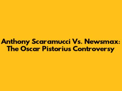 Anthony Scaramucci Vs. Newsmax: The Oscar Pistorius Controversy