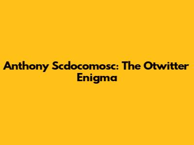 Anthony Scdocomosc: The Otwitter Enigma