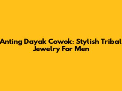 Anting Dayak Cowok: Stylish Tribal Jewelry For Men