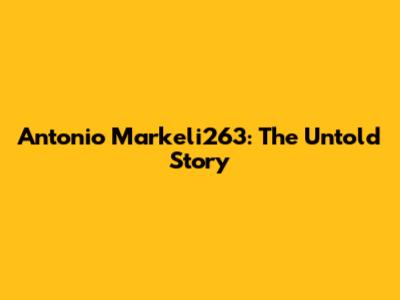 Antonio Markeli263: The Untold Story