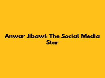Anwar Jibawi: The Social Media Star