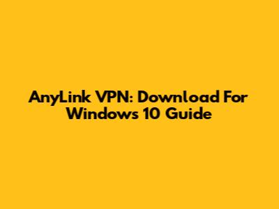 AnyLink VPN: Download For Windows 10 Guide