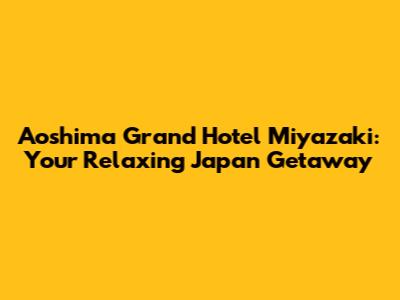 Aoshima Grand Hotel Miyazaki: Your Relaxing Japan Getaway