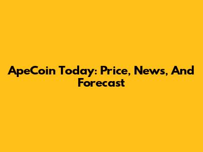 ApeCoin Today: Price, News, And Forecast
