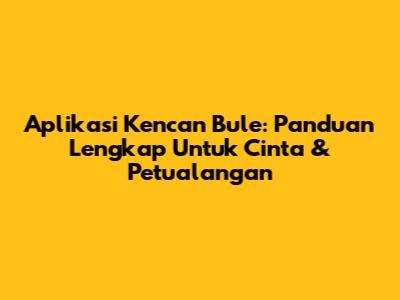 Aplikasi Kencan Bule: Panduan Lengkap Untuk Cinta & Petualangan