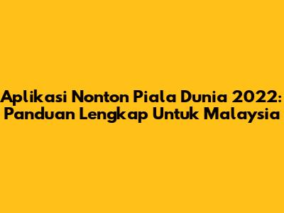 Aplikasi Nonton Piala Dunia 2022: Panduan Lengkap Untuk Malaysia