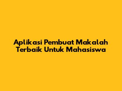 Aplikasi Pembuat Makalah Terbaik Untuk Mahasiswa
