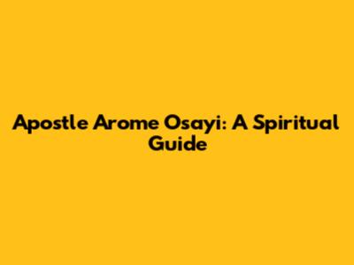 Apostle Arome Osayi: A Spiritual Guide