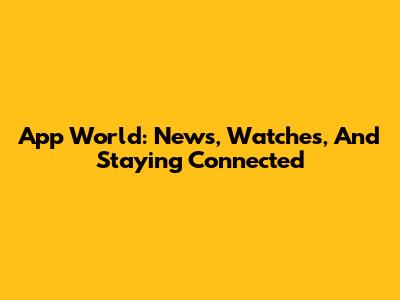 App World: News, Watches, And Staying Connected