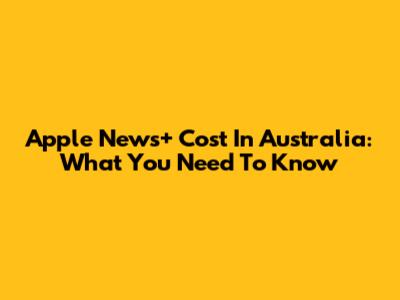 Apple News+ Cost In Australia: What You Need To Know