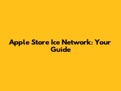 Apple Store Ice Network: Your Guide