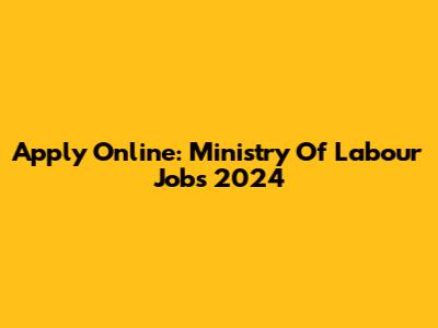 Apply Online: Ministry Of Labour Jobs 2024
