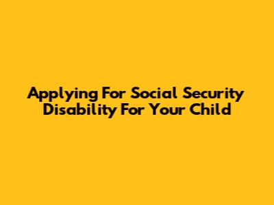 Applying For Social Security Disability For Your Child