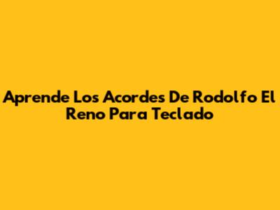 Aprende Los Acordes De 'Rodolfo El Reno' Para Teclado
