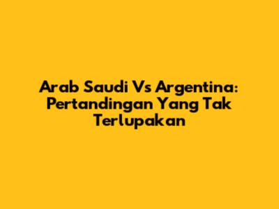 Arab Saudi Vs Argentina: Pertandingan Yang Tak Terlupakan