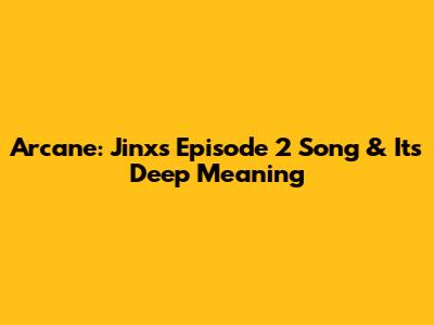 Arcane: Jinx's Episode 2 Song & Its Deep Meaning