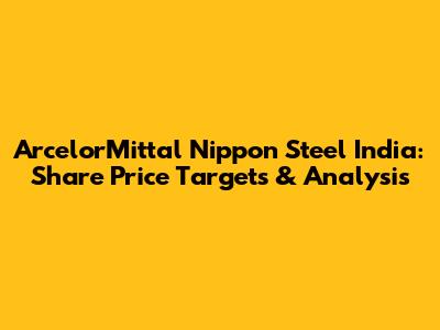 ArcelorMittal Nippon Steel India: Share Price Targets & Analysis