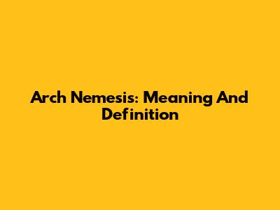 Arch Nemesis: Meaning And Definition