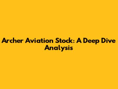 Archer Aviation Stock: A Deep Dive Analysis