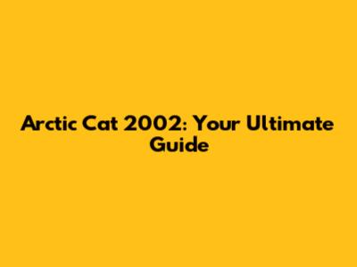 Arctic Cat 2002: Your Ultimate Guide