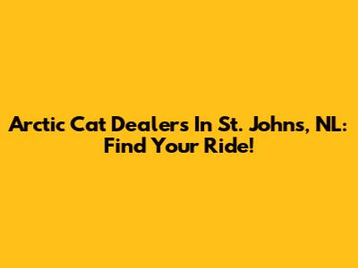 Arctic Cat Dealers In St. John's, NL: Find Your Ride!