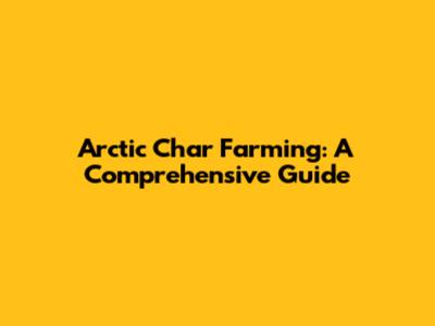 Arctic Char Farming: A Comprehensive Guide