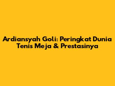 Ardiansyah Goli: Peringkat Dunia Tenis Meja & Prestasinya