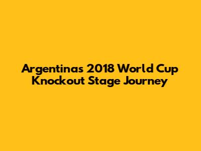Argentina's 2018 World Cup Knockout Stage Journey